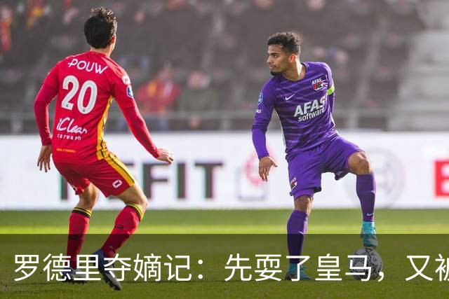 罗德里夺嫡记：先耍了皇马，又被巴萨“砍一刀”，这剧情比宫斗还精彩