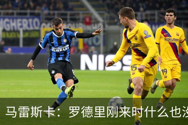 马雷斯卡：罗德里刚来时什么也没赢过，现在要培养新的罗德里